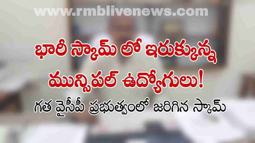 భారీ స్కామ్ లో ఇరుక్కున్న  మున్సిపల్ ఉద్యోగులు!