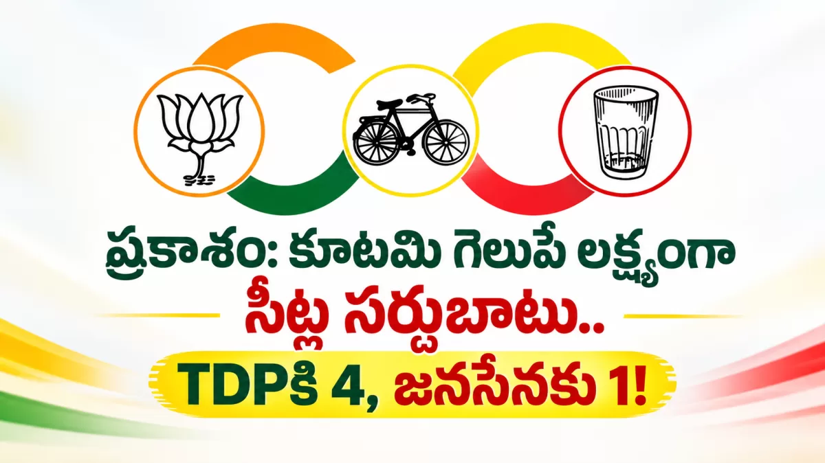 ప్రకాశం: కూటమి గెలుపే లక్ష్యంగా సీట్ల సర్దుబాటు.. TDPకి 4, జనసేనకు 1!