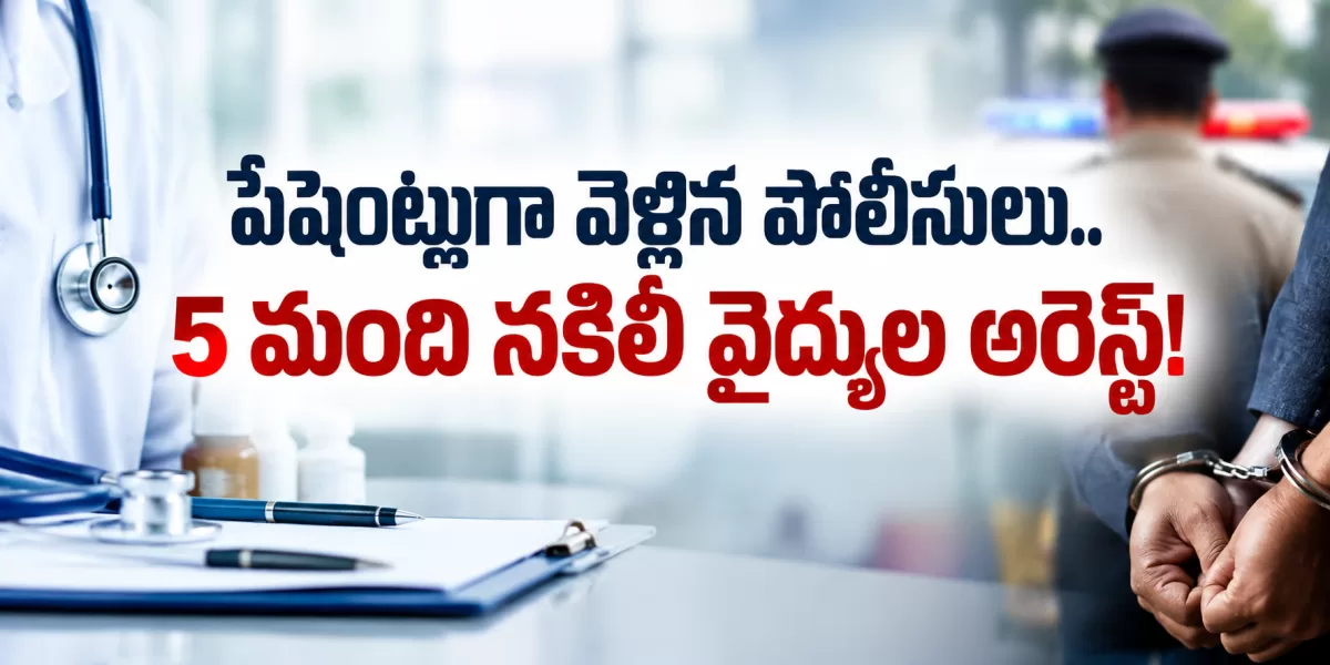పేషెంట్లుగా వెళ్లిన పోలీసులు.. 5 మంది నకిలీ వైద్యుల అరెస్ట్!