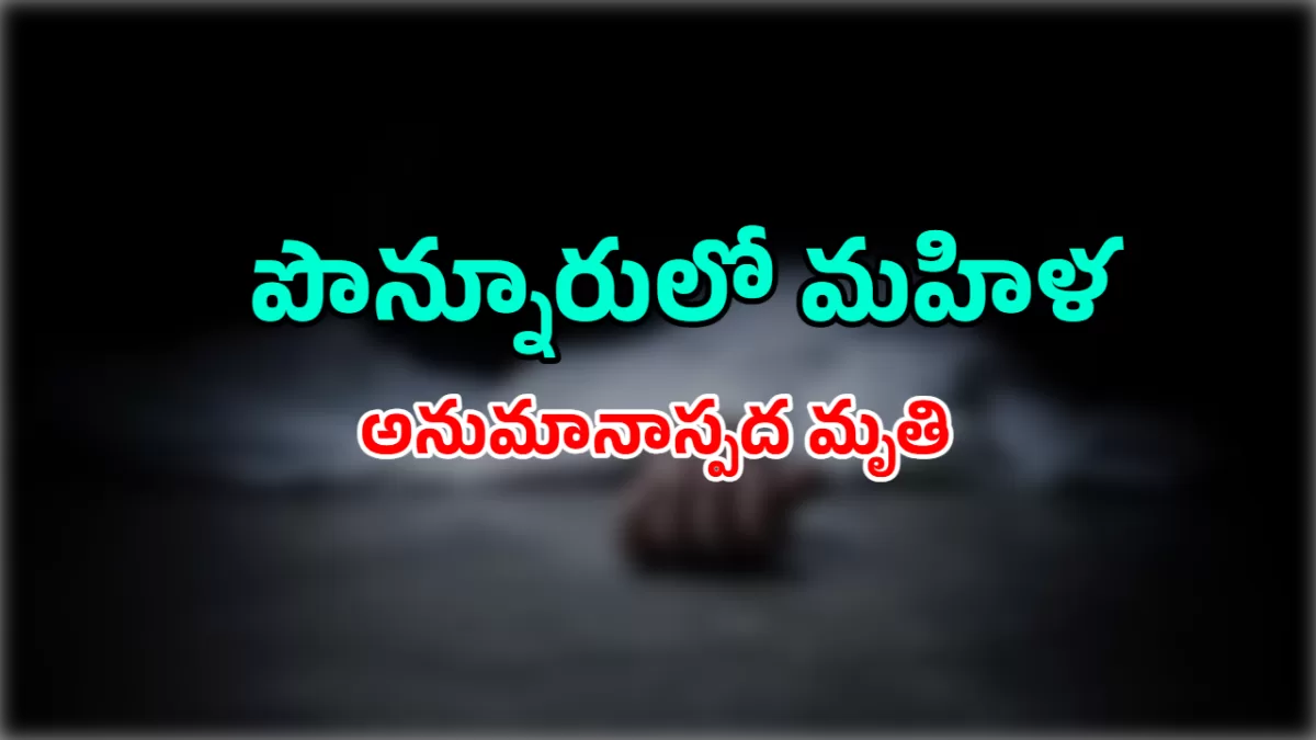 పొన్నూరులో మహిళ అనుమానాస్పద మృతి.. కుమార్తెపై బంధువుల ఆరోపణలు